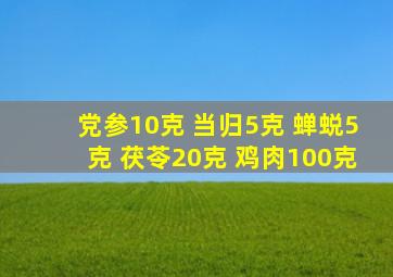 党参10克 当归5克 蝉蜕5克 茯苓20克 鸡肉100克